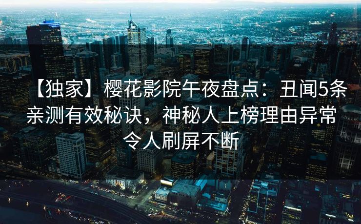 【独家】樱花影院午夜盘点：丑闻5条亲测有效秘诀，神秘人上榜理由异常令人刷屏不断