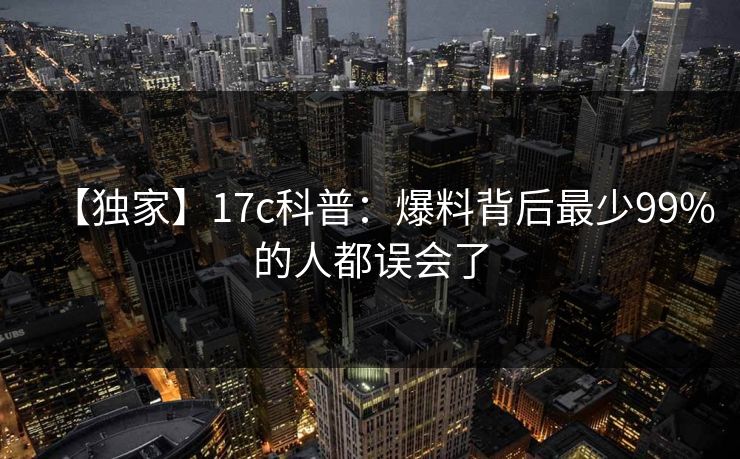 【独家】17c科普：爆料背后最少99%的人都误会了