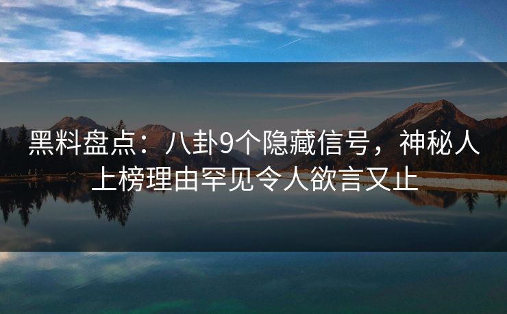 黑料盘点：八卦9个隐藏信号，神秘人上榜理由罕见令人欲言又止